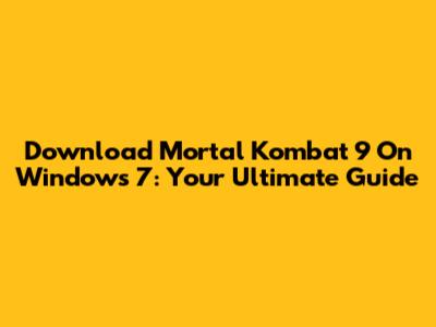 Download Mortal Kombat 9 On Windows 7: Your Ultimate Guide