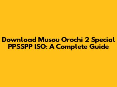 Download Musou Orochi 2 Special PPSSPP ISO: A Complete Guide