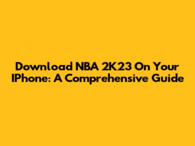 Download NBA 2K23 On Your IPhone: A Comprehensive Guide