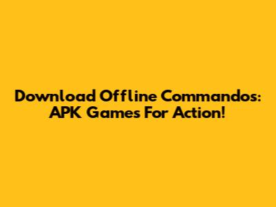 Download Offline Commandos: APK Games For Action!