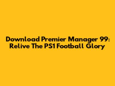 Download Premier Manager 99: Relive The PS1 Football Glory