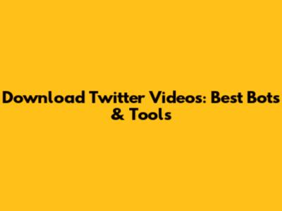 Download Twitter Videos: Best Bots & Tools