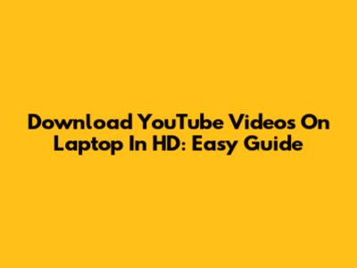 Download YouTube Videos On Laptop In HD: Easy Guide