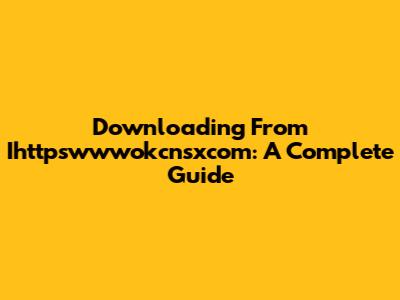 Downloading From Ihttpswwwokcnsxcom: A Complete Guide