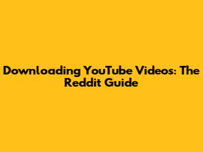 Downloading YouTube Videos: The Reddit Guide