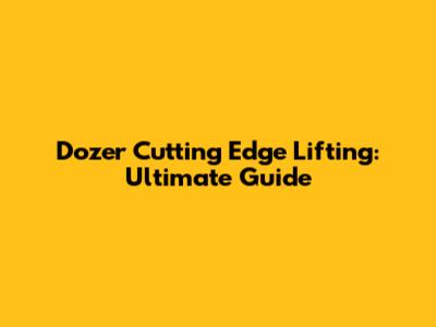 Dozer Cutting Edge Lifting: Ultimate Guide
