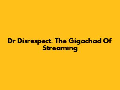 Dr Disrespect: The "Gigachad" Of Streaming