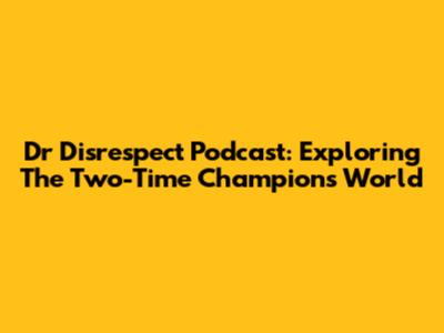 Dr Disrespect Podcast: Exploring The Two-Time Champion's World