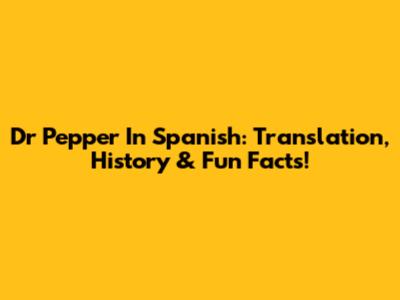 Dr Pepper In Spanish: Translation, History & Fun Facts!