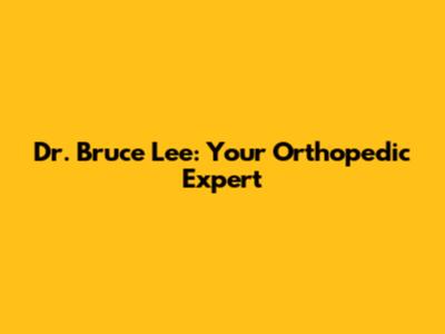 Dr. Bruce Lee: Your Orthopedic Expert