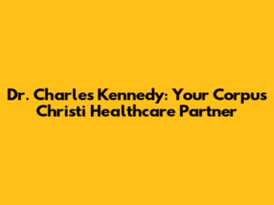 Dr. Charles Kennedy: Your Corpus Christi Healthcare Partner