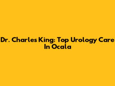 Dr. Charles King: Top Urology Care In Ocala