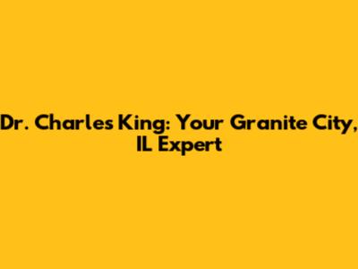 Dr. Charles King: Your Granite City, IL Expert