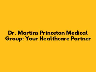 Dr. Martin's Princeton Medical Group: Your Healthcare Partner