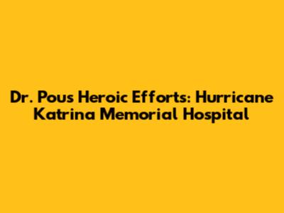 Dr. Pou's Heroic Efforts: Hurricane Katrina Memorial Hospital