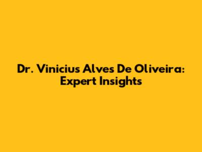 Dr. Vinicius Alves De Oliveira: Expert Insights