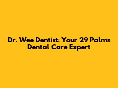 Dr. Wee Dentist: Your 29 Palms Dental Care Expert