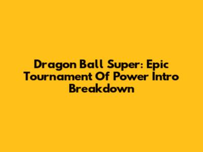 Dragon Ball Super: Epic Tournament Of Power Intro Breakdown