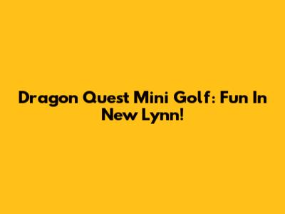 Dragon Quest Mini Golf: Fun In New Lynn!