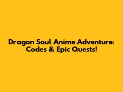 Dragon Soul Anime Adventure: Codes & Epic Quests!