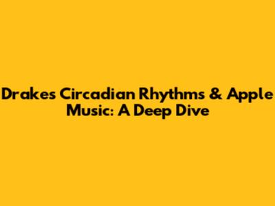 Drake's Circadian Rhythms & Apple Music: A Deep Dive