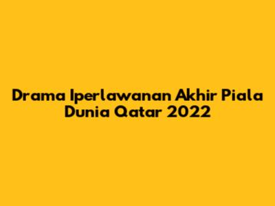 Drama Iperlawanan Akhir Piala Dunia Qatar 2022