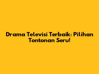 Drama Televisi Terbaik: Pilihan Tontonan Seru!