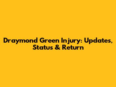 Draymond Green Injury: Updates, Status & Return