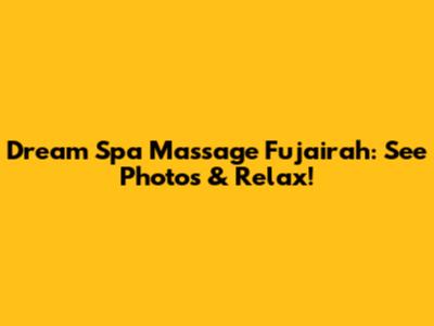 Dream Spa Massage Fujairah: See Photos & Relax!