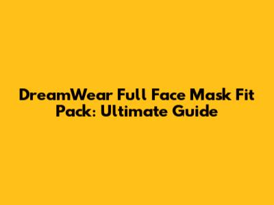 DreamWear Full Face Mask Fit Pack: Ultimate Guide