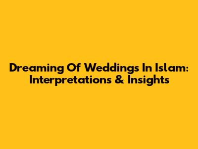 Dreaming Of Weddings In Islam: Interpretations & Insights