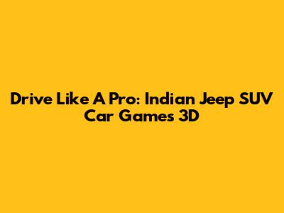 Drive Like A Pro: Indian Jeep SUV Car Games 3D