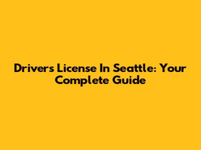 Driver's License In Seattle: Your Complete Guide