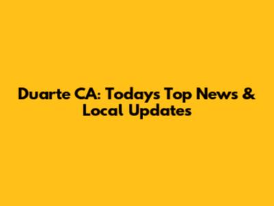 Duarte CA: Today's Top News & Local Updates