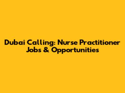 Dubai Calling: Nurse Practitioner Jobs & Opportunities