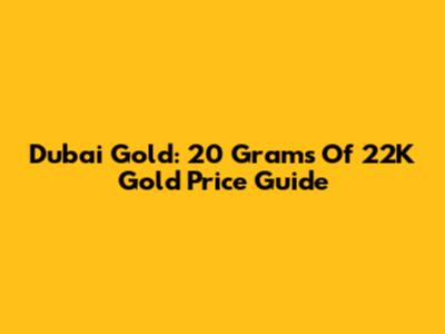 Dubai Gold: 20 Grams Of 22K Gold Price Guide