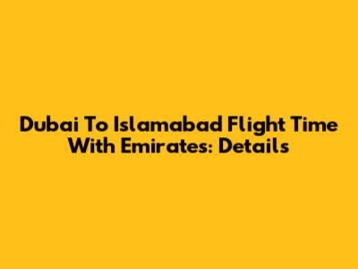 Dubai To Islamabad Flight Time With Emirates: Details