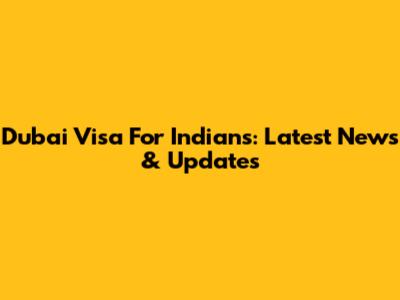 Dubai Visa For Indians: Latest News & Updates