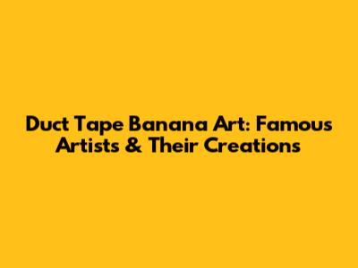 Duct Tape Banana Art: Famous Artists & Their Creations