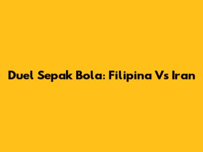 Duel Sepak Bola: Filipina Vs Iran