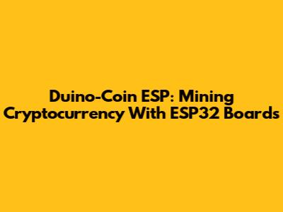 Duino-Coin ESP: Mining Cryptocurrency With ESP32 Boards