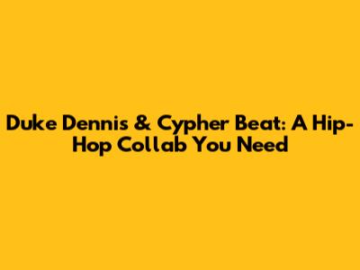 Duke Dennis & Cypher Beat: A Hip-Hop Collab You Need