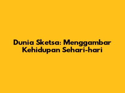 Dunia Sketsa: Menggambar Kehidupan Sehari-hari