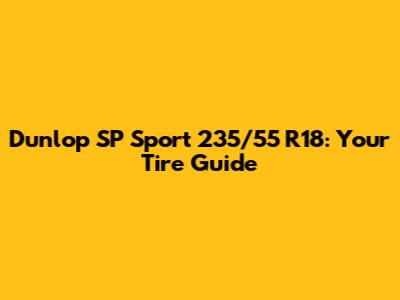 Dunlop SP Sport 235/55 R18: Your Tire Guide