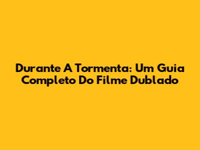 Durante A Tormenta: Um Guia Completo Do Filme Dublado