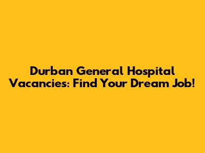 Durban General Hospital Vacancies: Find Your Dream Job!
