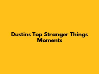 Dustin's Top Stranger Things Moments