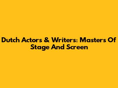 Dutch Actors & Writers: Masters Of Stage And Screen