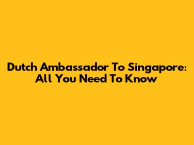 Dutch Ambassador To Singapore: All You Need To Know