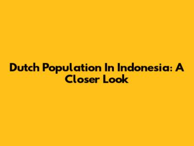 Dutch Population In Indonesia: A Closer Look